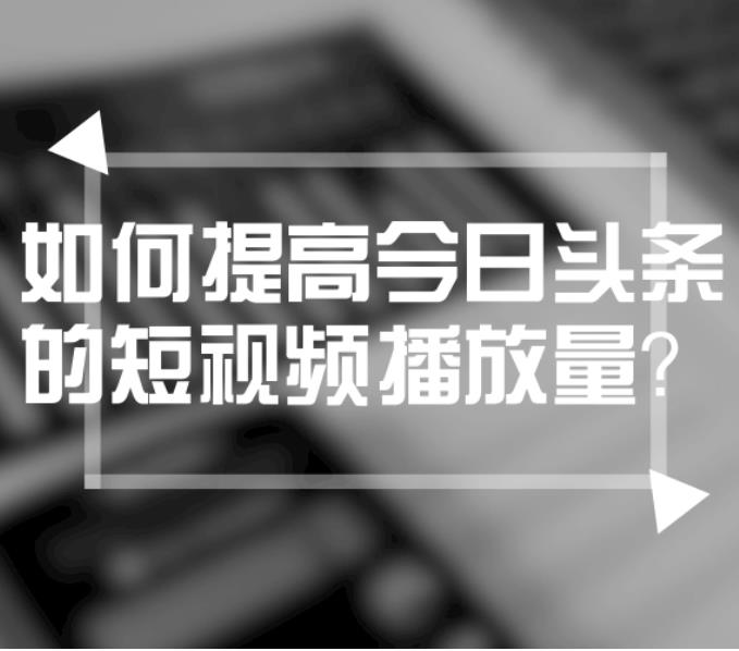 如何提升今日头条视频播放量?今日头条刷播放量方法