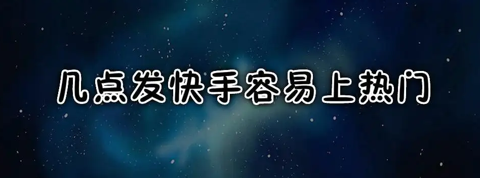 快手视频上热门最佳时间,怎么给快手视频评论刷点赞