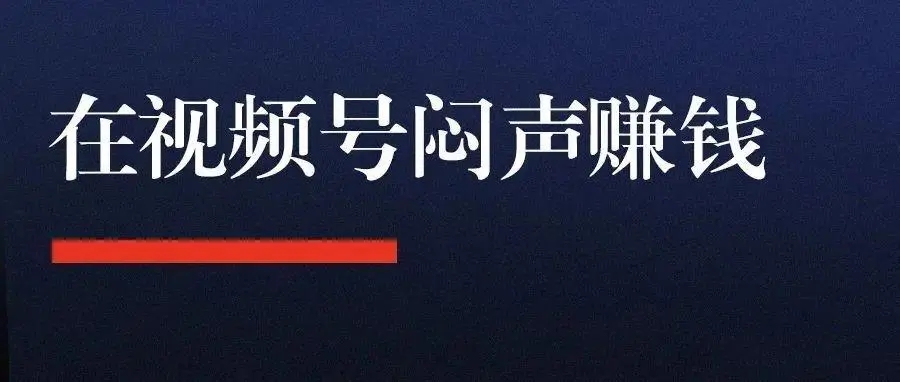 微信视频号怎么赚钱?微信视频号最容易变现的几种方式