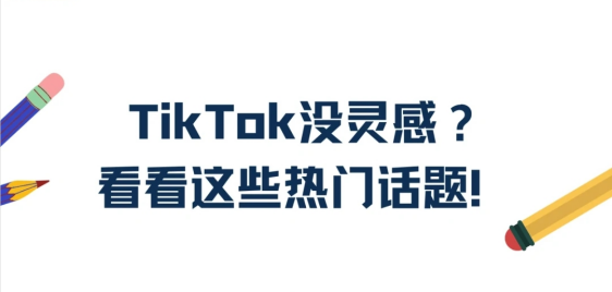 Tiktok如何上热门？Tiktok没灵感看看这些热门话题