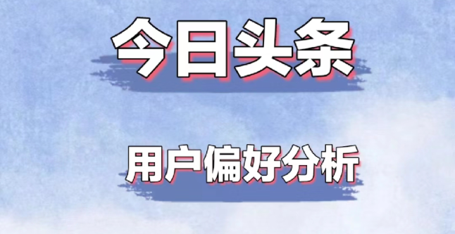 今日头条如何增加关注，今日头条用户偏好分析