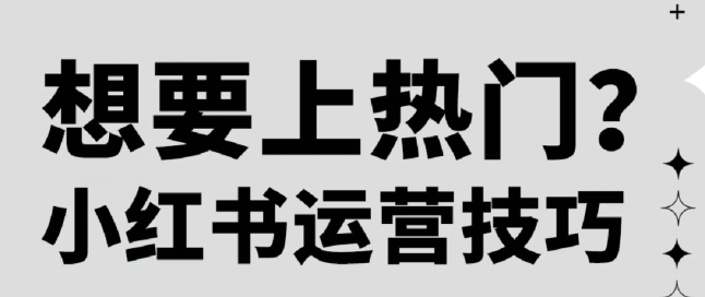 小红书笔记想上热门？小红书代运营技巧