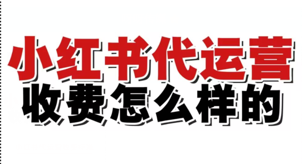 小红书代运营怎么收费？小红书代运营收费标准