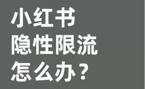 遇到小红书隐性限流怎么办？小红书限流处理方法