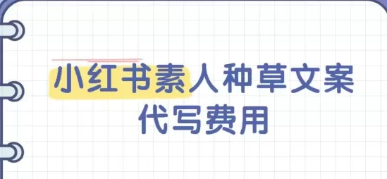 小红书素人种草文案代写费用是多少？小红书爆款推广文案